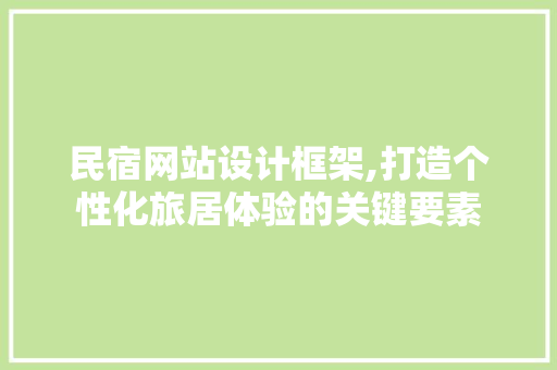 民宿网站设计框架,打造个性化旅居体验的关键要素 前端技术