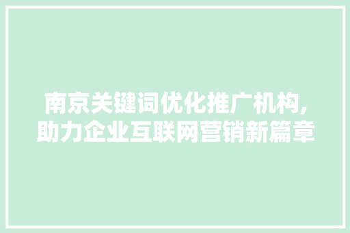 南京关键词优化推广机构,助力企业互联网营销新篇章