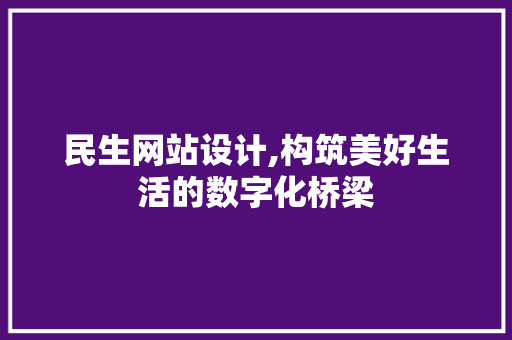 民生网站设计,构筑美好生活的数字化桥梁