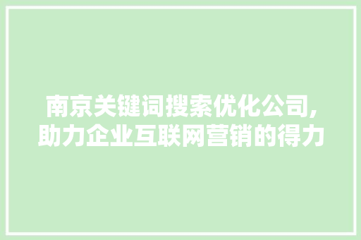 南京关键词搜索优化公司,助力企业互联网营销的得力助手