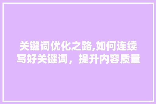 关键词优化之路,如何连续写好关键词，提升内容质量