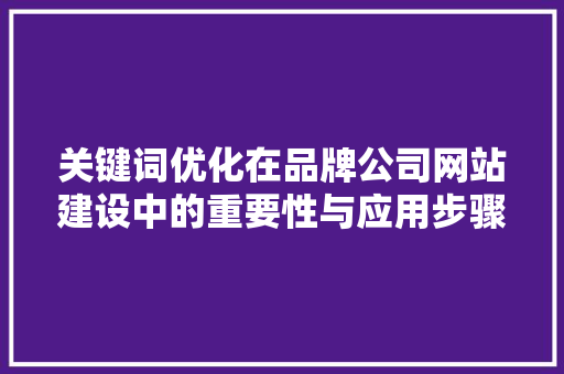 关键词优化在品牌公司网站建设中的重要性与应用步骤