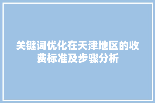 关键词优化在天津地区的收费标准及步骤分析