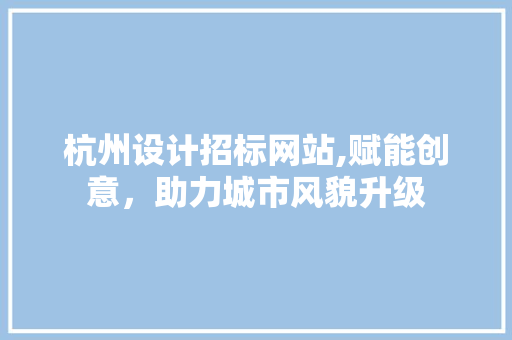 杭州设计招标网站,赋能创意，助力城市风貌升级