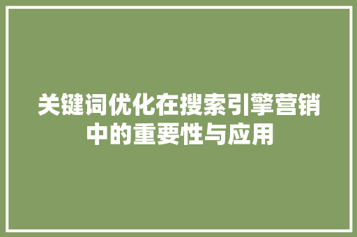 关键词优化在搜索引擎营销中的重要性与应用