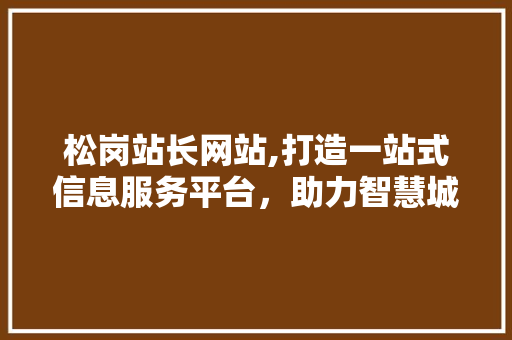 松岗站长网站,打造一站式信息服务平台，助力智慧城市建设