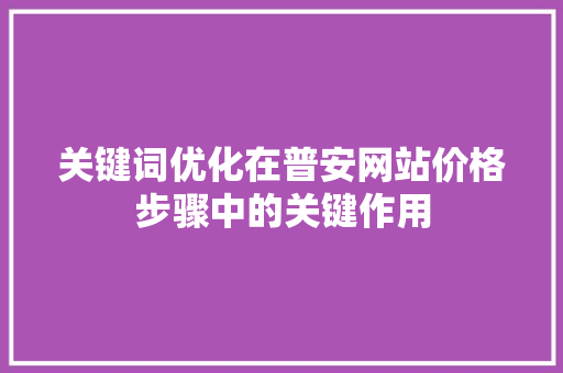 关键词优化在普安网站价格步骤中的关键作用 后端技术