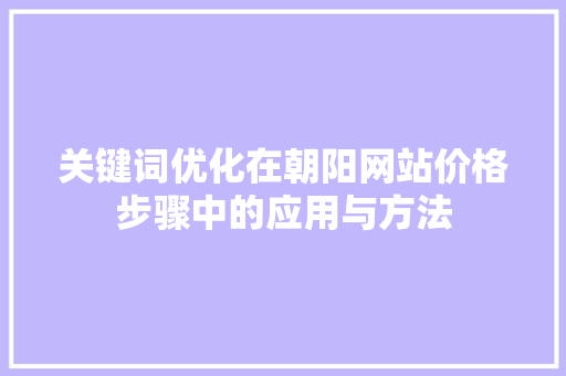 关键词优化在朝阳网站价格步骤中的应用与方法