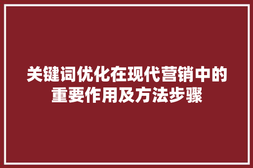 关键词优化在现代营销中的重要作用及方法步骤