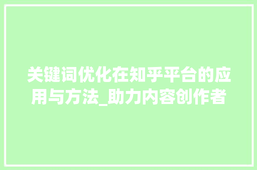 关键词优化在知乎平台的应用与方法_助力内容创作者提升影响力