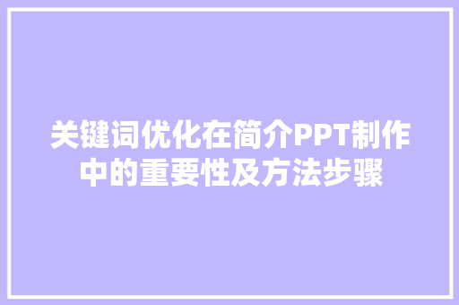 关键词优化在简介PPT制作中的重要性及方法步骤