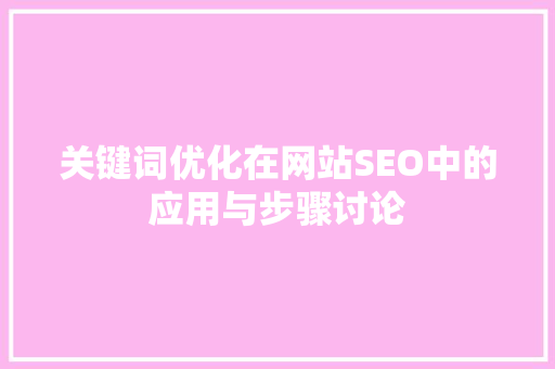 关键词优化在网站SEO中的应用与步骤讨论