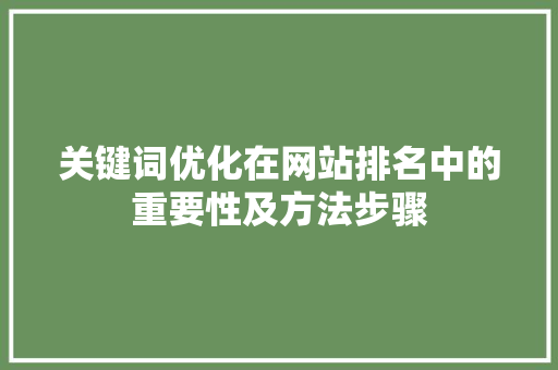 关键词优化在网站排名中的重要性及方法步骤