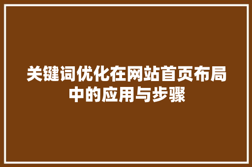 关键词优化在网站首页布局中的应用与步骤