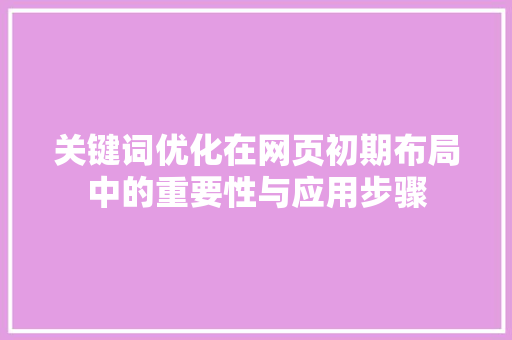 关键词优化在网页初期布局中的重要性与应用步骤