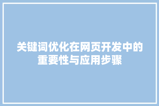 关键词优化在网页开发中的重要性与应用步骤