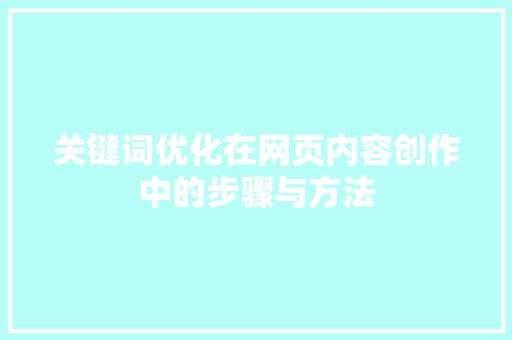 关键词优化在网页内容创作中的步骤与方法