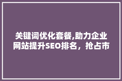 关键词优化套餐,助力企业网站提升SEO排名，抢占市场先机