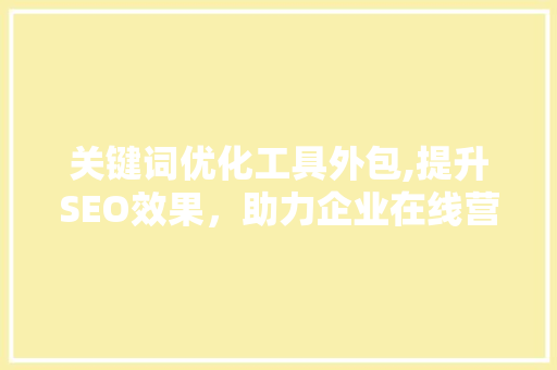 关键词优化工具外包,提升SEO效果，助力企业在线营销