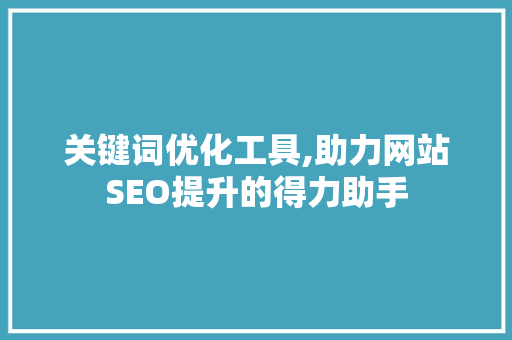 关键词优化工具,助力网站SEO提升的得力助手