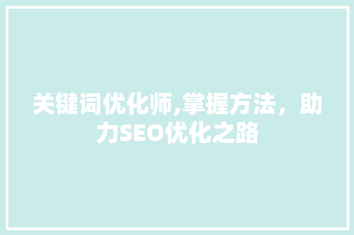 关键词优化师,掌握方法，助力SEO优化之路