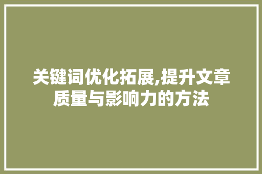 关键词优化拓展,提升文章质量与影响力的方法