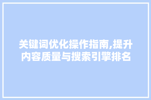 关键词优化操作指南,提升内容质量与搜索引擎排名