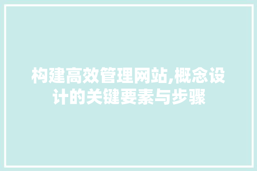 构建高效管理网站,概念设计的关键要素与步骤 前端技术