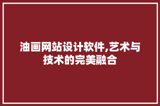 油画网站设计软件,艺术与技术的完美融合 网站建设
