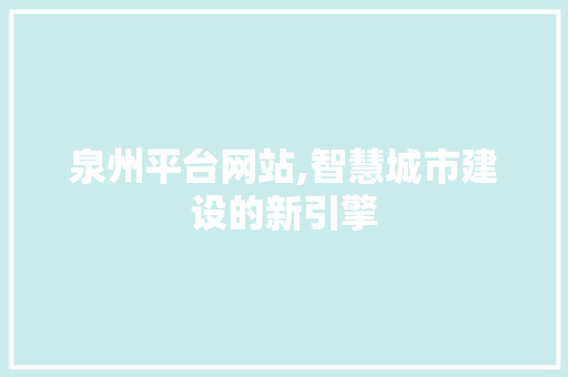 泉州平台网站,智慧城市建设的新引擎