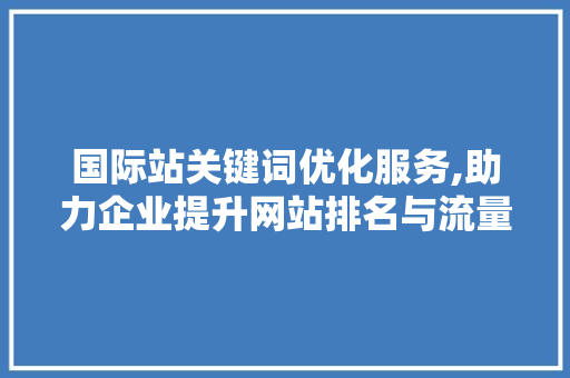 国际站关键词优化服务,助力企业提升网站排名与流量