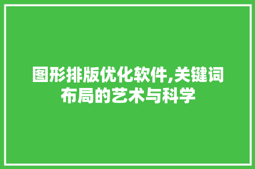 图形排版优化软件,关键词布局的艺术与科学