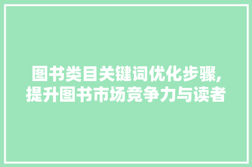 图书类目关键词优化步骤,提升图书市场竞争力与读者阅读体验