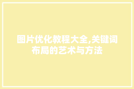图片优化教程大全,关键词布局的艺术与方法