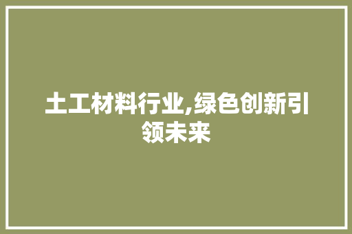 土工材料行业,绿色创新引领未来