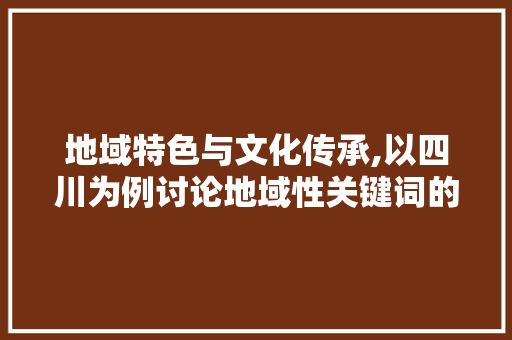 地域特色与文化传承,以四川为例讨论地域性关键词的优化运用