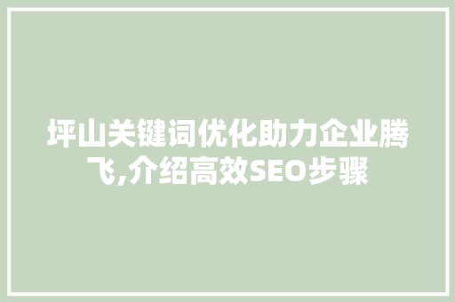坪山关键词优化助力企业腾飞,介绍高效SEO步骤