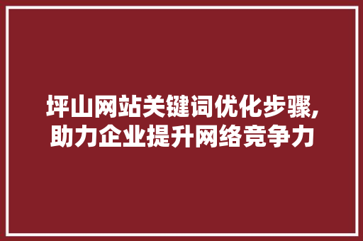 坪山网站关键词优化步骤,助力企业提升网络竞争力