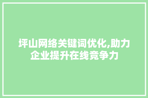 坪山网络关键词优化,助力企业提升在线竞争力