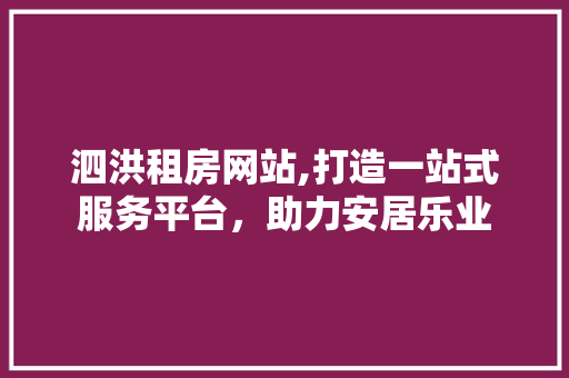 泗洪租房网站,打造一站式服务平台，助力安居乐业