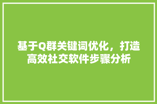 基于Q群关键词优化，打造高效社交软件步骤分析