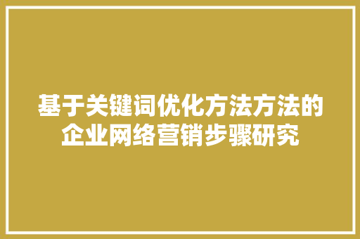 基于关键词优化方法方法的企业网络营销步骤研究