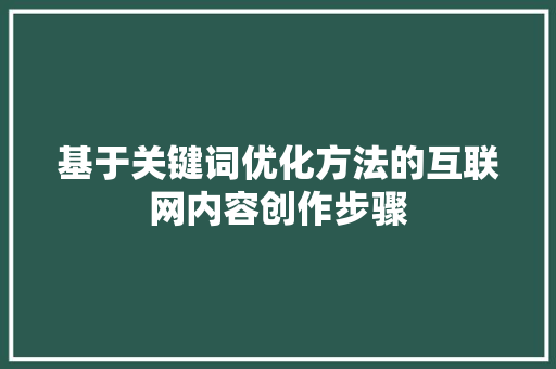 基于关键词优化方法的互联网内容创作步骤