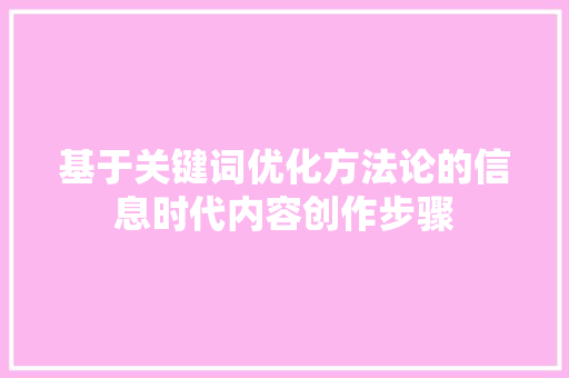 基于关键词优化方法论的信息时代内容创作步骤
