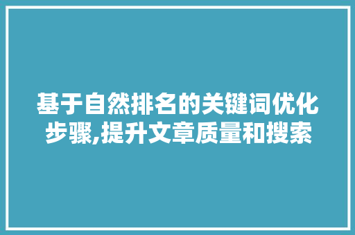 基于自然排名的关键词优化步骤,提升文章质量和搜索引擎收录