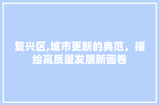 复兴区,城市更新的典范，描绘高质量发展新画卷