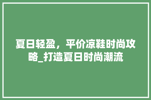 夏日轻盈，平价凉鞋时尚攻略_打造夏日时尚潮流