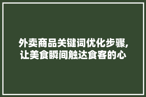 外卖商品关键词优化步骤,让美食瞬间触达食客的心