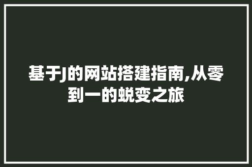 基于J的网站搭建指南,从零到一的蜕变之旅 网站建设