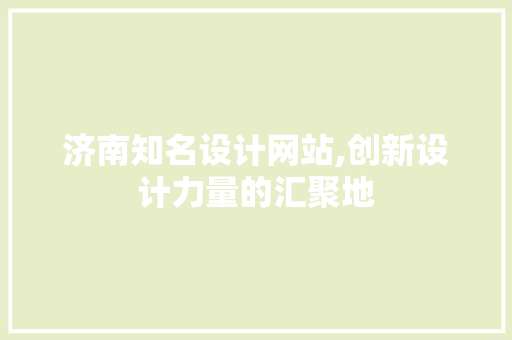 济南知名设计网站,创新设计力量的汇聚地 商务信函